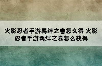 火影忍者手游羁绊之卷怎么得 火影忍者手游羁绊之卷怎么获得